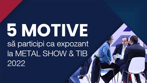 Nl5. 5 motive să participi ca expozant la METAL SHOW & TIB 2022