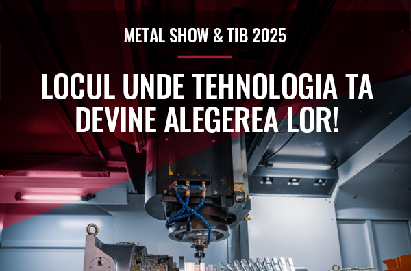 Nl7. METAL SHOW & TIB 2025 – LOCUL UNDE TEHNOLOGIA TA DEVINE ALEGEREA LOR!